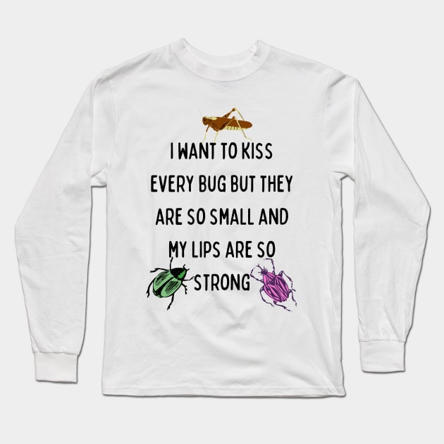 I Want to Kiss Every Bug but They Are So Small and my Lips are so Strong Long Sleeve T-Shirt by Caring is Cool